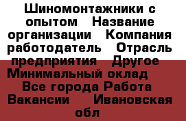 Шиномонтажники с опытом › Название организации ­ Компания-работодатель › Отрасль предприятия ­ Другое › Минимальный оклад ­ 1 - Все города Работа » Вакансии   . Ивановская обл.